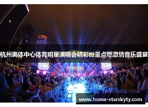 杭州奥体中心体育明星演唱会精彩纷呈点燃激情音乐盛宴
