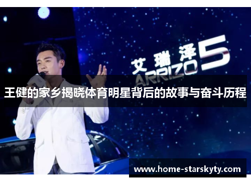 王健的家乡揭晓体育明星背后的故事与奋斗历程