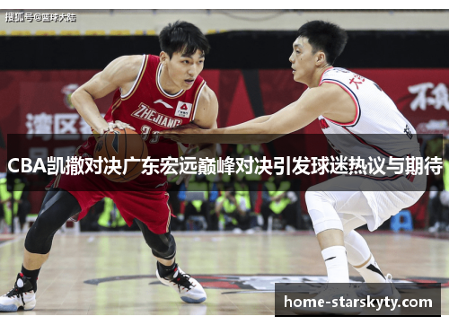 CBA凯撒对决广东宏远巅峰对决引发球迷热议与期待