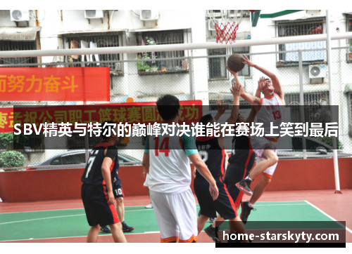 SBV精英与特尔的巅峰对决谁能在赛场上笑到最后