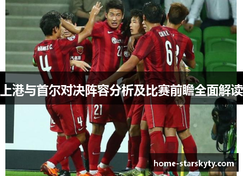 上港与首尔对决阵容分析及比赛前瞻全面解读