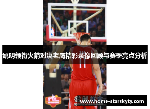 姚明领衔火箭对决老鹰精彩录像回顾与赛季亮点分析