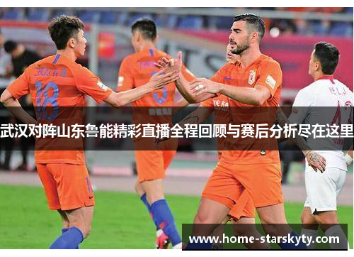 武汉对阵山东鲁能精彩直播全程回顾与赛后分析尽在这里