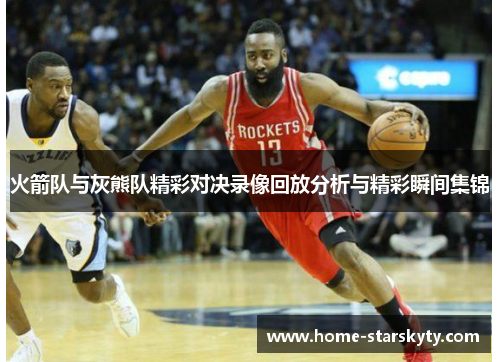 火箭队与灰熊队精彩对决录像回放分析与精彩瞬间集锦